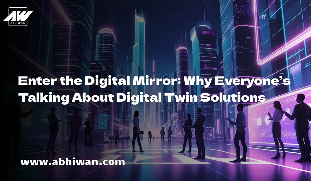 Enter the Digital Mirror: Why Everyone’s Talking About Digital Twin Solutions